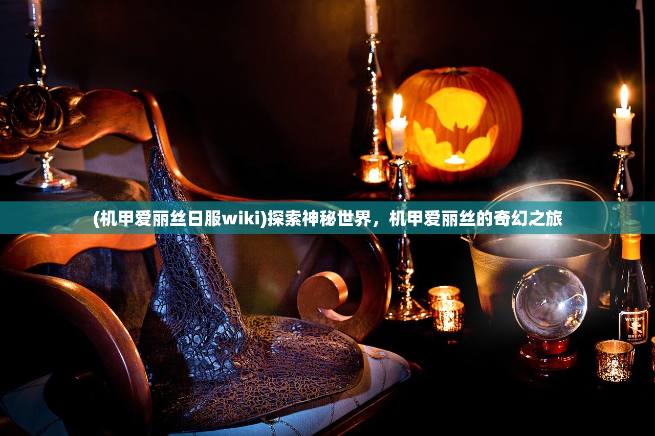 (机甲爱丽丝日服wiki)探索神秘世界，机甲爱丽丝的奇幻之旅