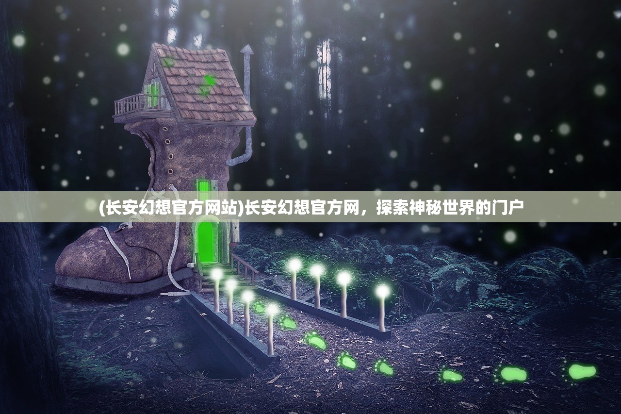 (长安幻想官方网站)长安幻想官方网，探索神秘世界的门户