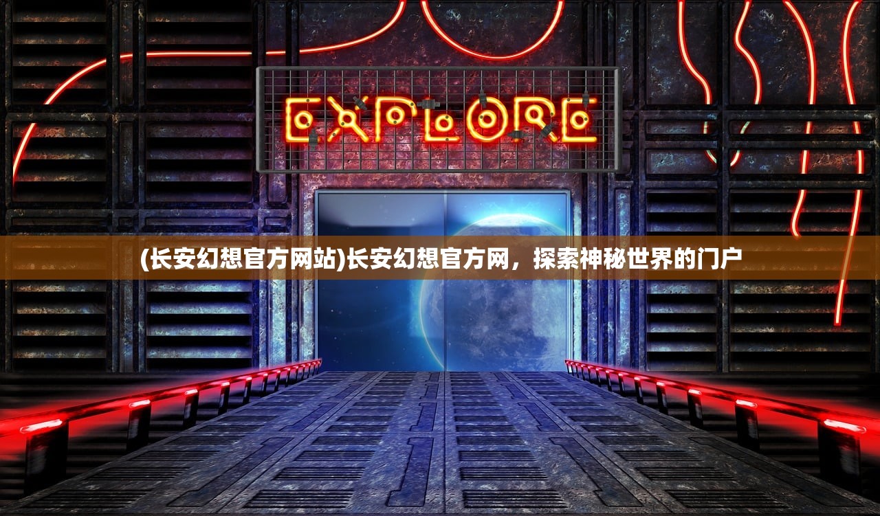 (长安幻想官方网站)长安幻想官方网，探索神秘世界的门户