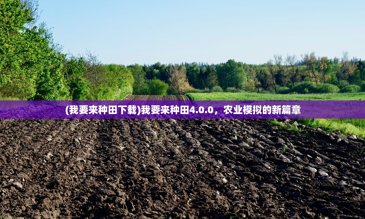 (我要来种田下载)我要来种田4.0.0，农业模拟的新篇章