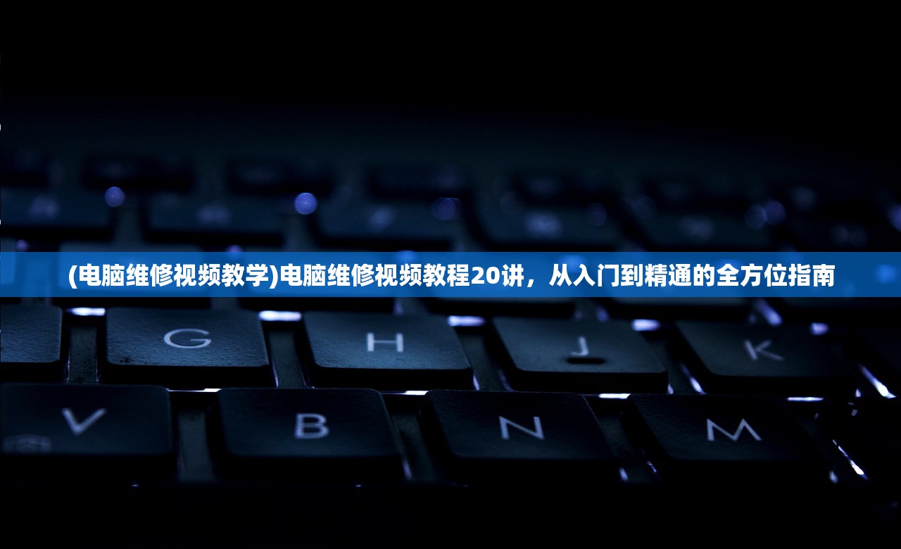 (电脑维修视频教学)电脑维修视频教程20讲，从入门到精通的全方位指南