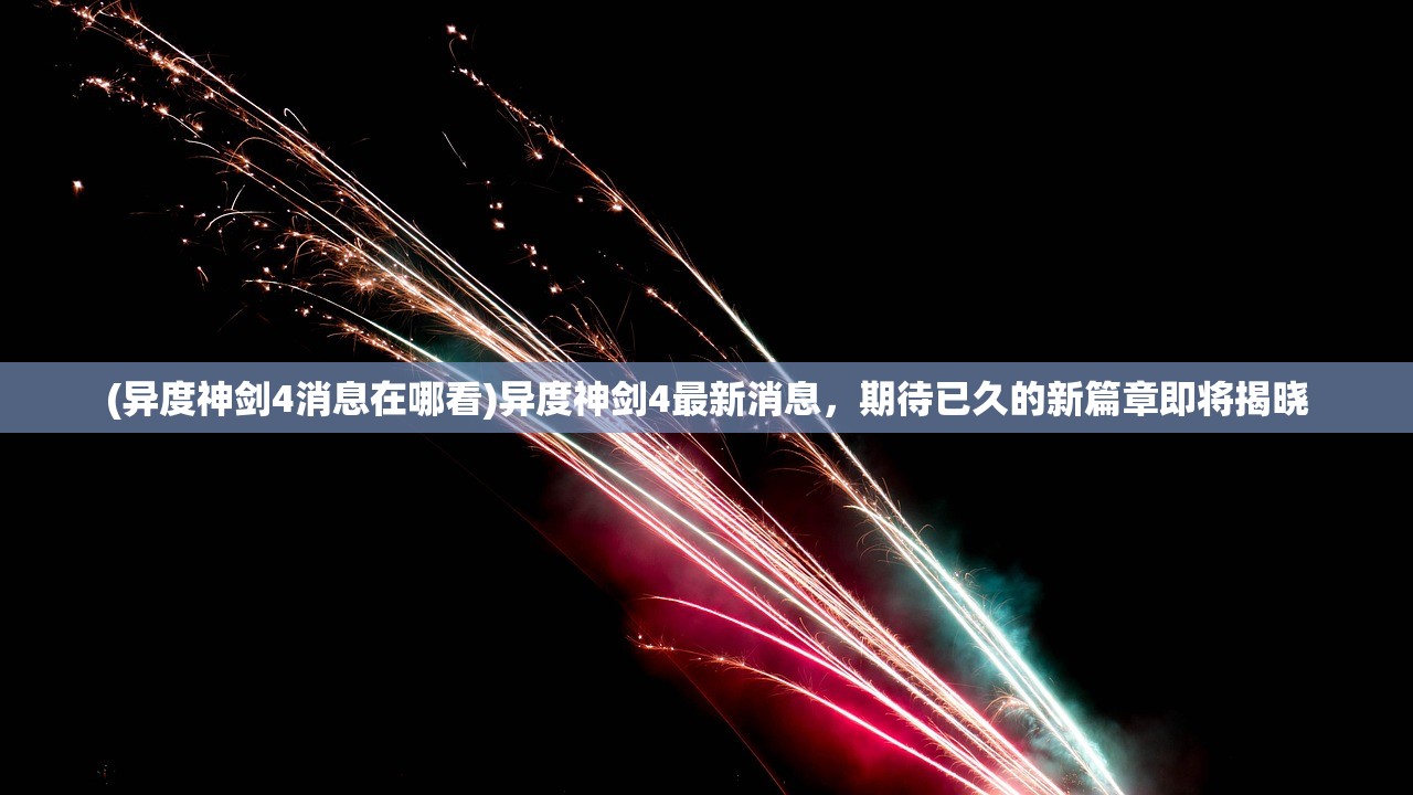 (异度神剑4消息在哪看)异度神剑4最新消息，期待已久的新篇章即将揭晓