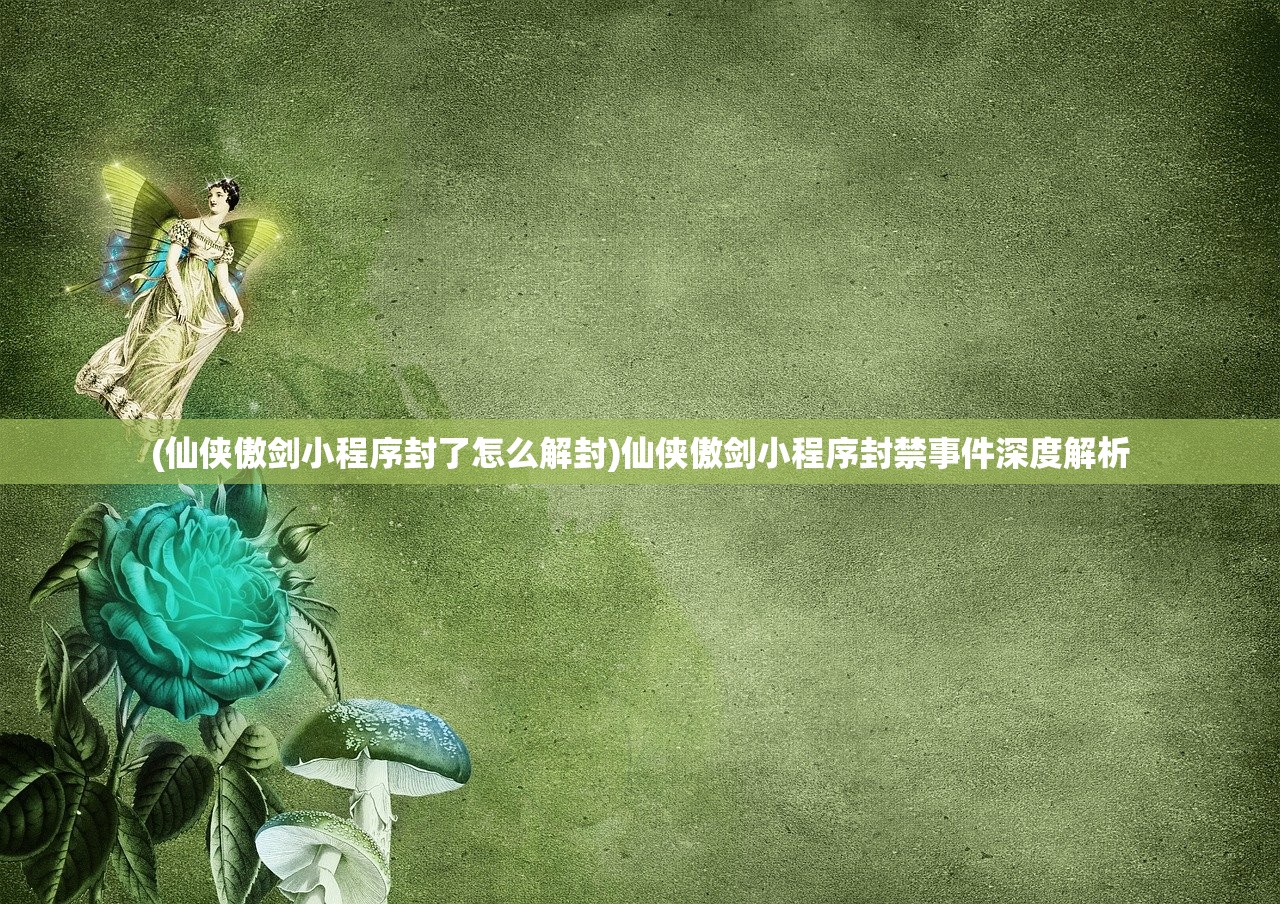(仙侠傲剑小程序封了怎么解封)仙侠傲剑小程序封禁事件深度解析