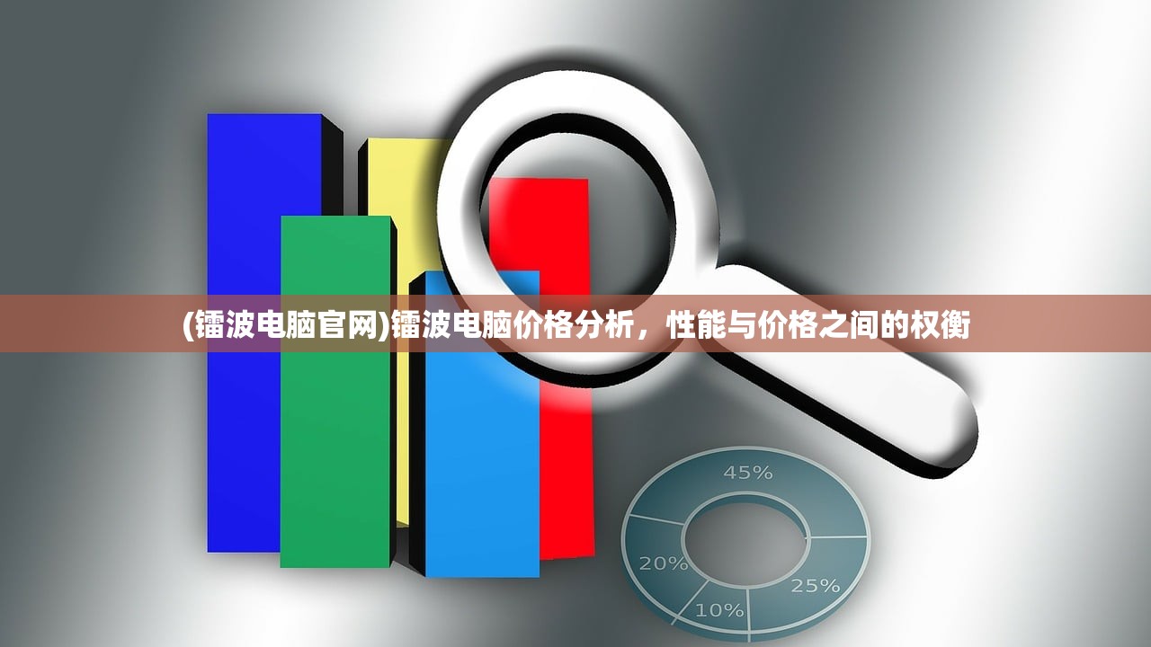 (镭波电脑官网)镭波电脑价格分析，性能与价格之间的权衡