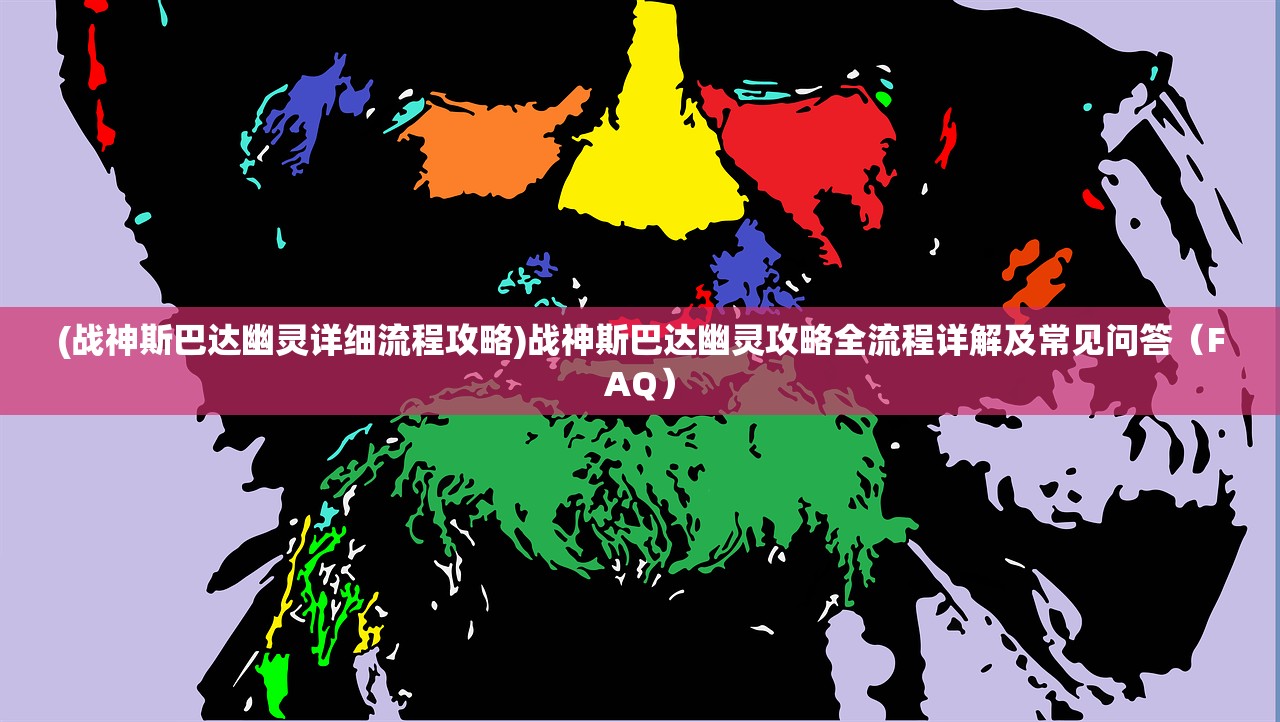 (战神斯巴达幽灵详细流程攻略)战神斯巴达幽灵攻略全流程详解及常见问答（FAQ）