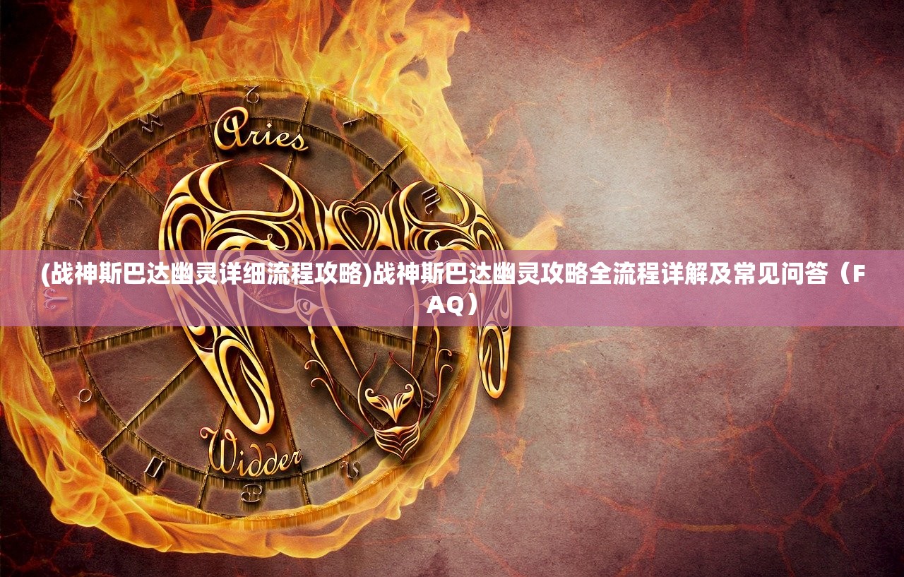 (战神斯巴达幽灵详细流程攻略)战神斯巴达幽灵攻略全流程详解及常见问答（FAQ）