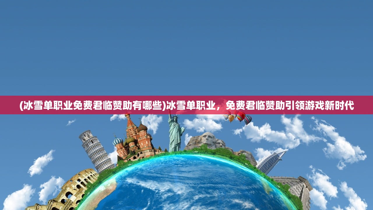 (冰雪单职业免费君临赞助有哪些)冰雪单职业，免费君临赞助引领游戏新时代