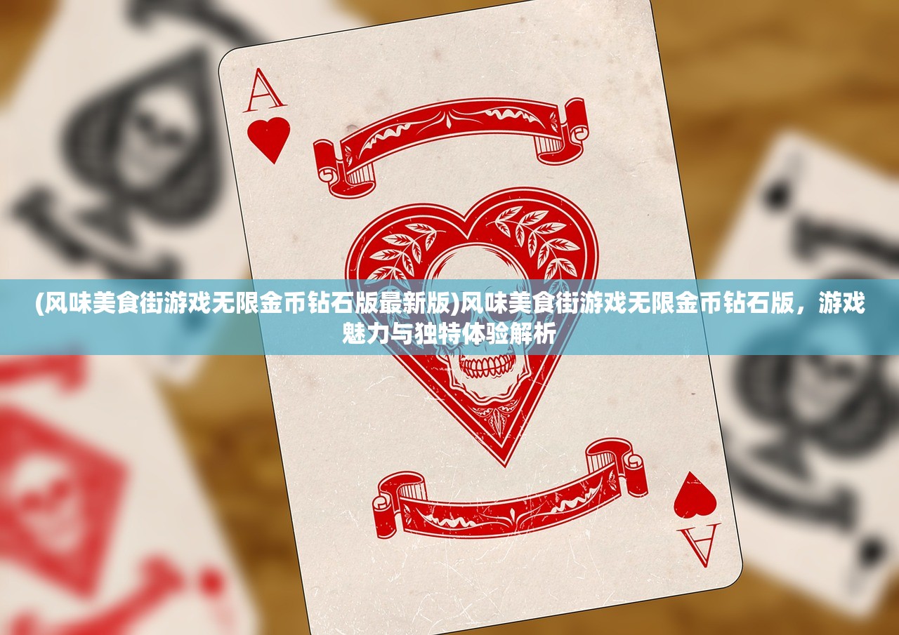 (风味美食街游戏无限金币钻石版最新版)风味美食街游戏无限金币钻石版，游戏魅力与独特体验解析