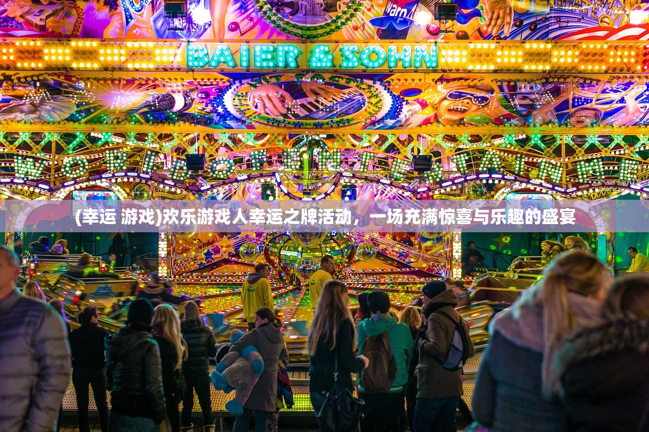 (幸运 游戏)欢乐游戏人幸运之牌活动，一场充满惊喜与乐趣的盛宴