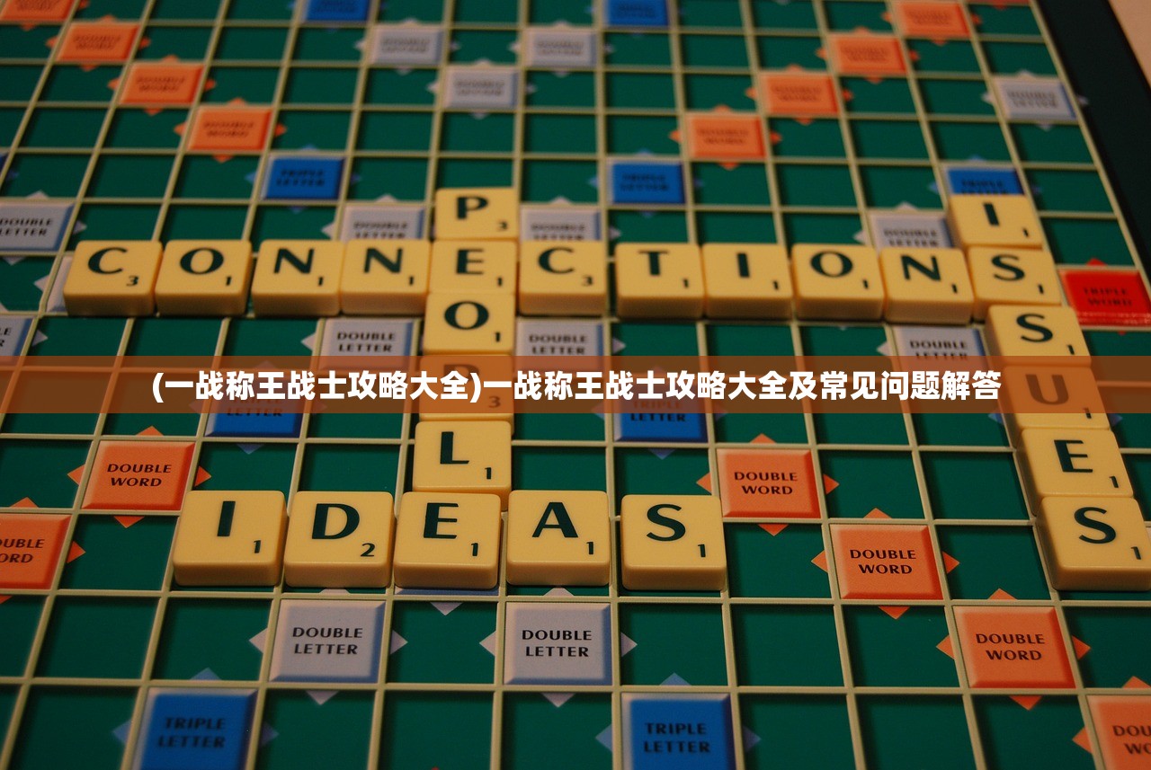 (一战称王战士攻略大全)一战称王战士攻略大全及常见问题解答