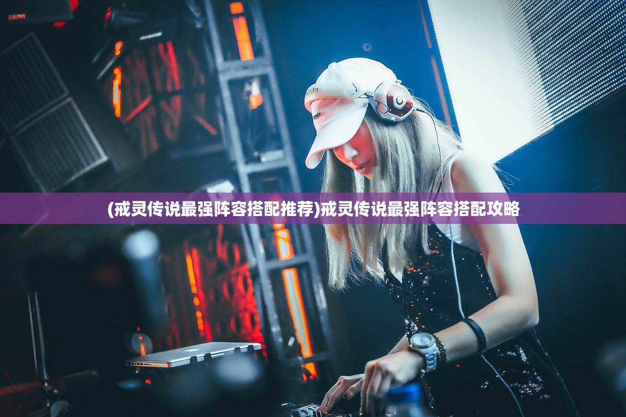 (戒灵传说最强阵容搭配推荐)戒灵传说最强阵容搭配攻略