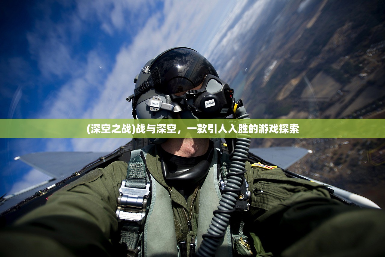 (深空之战)战与深空，一款引人入胜的游戏探索