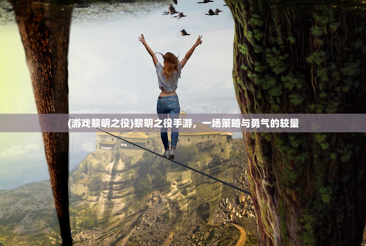 (游戏黎明之役)黎明之役手游，一场策略与勇气的较量