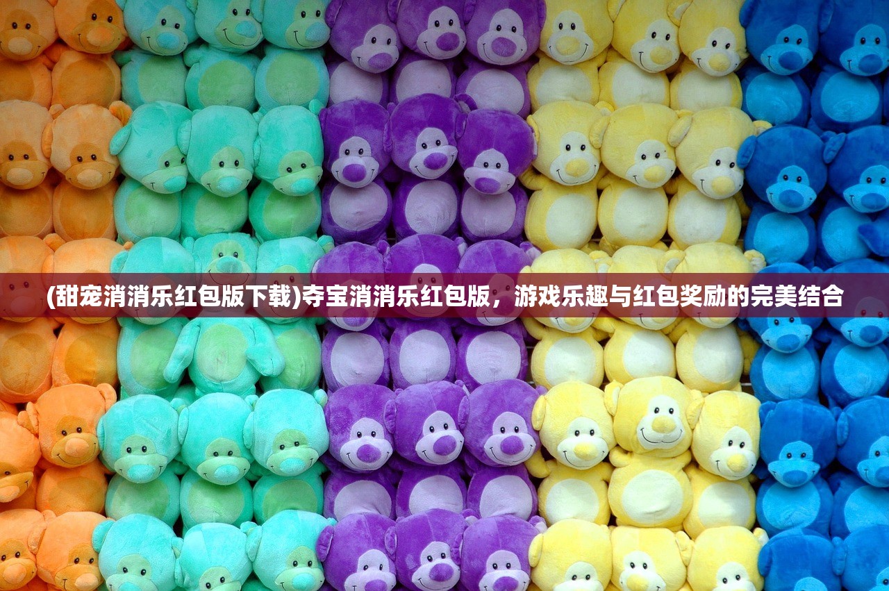 (甜宠消消乐红包版下载)夺宝消消乐红包版，游戏乐趣与红包奖励的完美结合