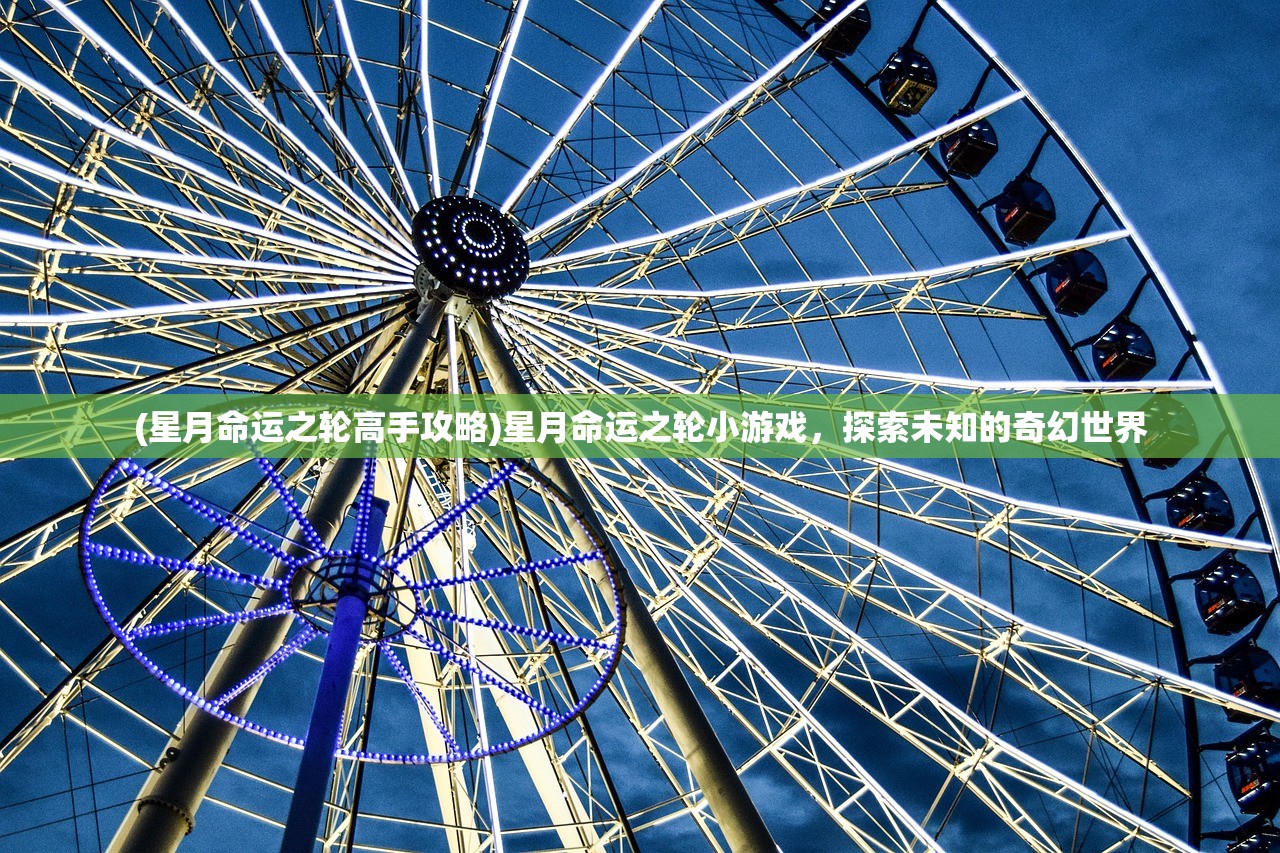 (星月命运之轮高手攻略)星月命运之轮小游戏，探索未知的奇幻世界