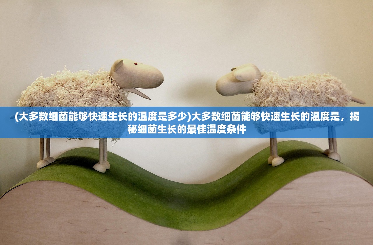 (大多数细菌能够快速生长的温度是多少)大多数细菌能够快速生长的温度是，揭秘细菌生长的最佳温度条件