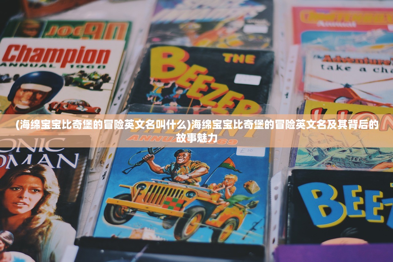 (海绵宝宝比奇堡的冒险英文名叫什么)海绵宝宝比奇堡的冒险英文名及其背后的故事魅力