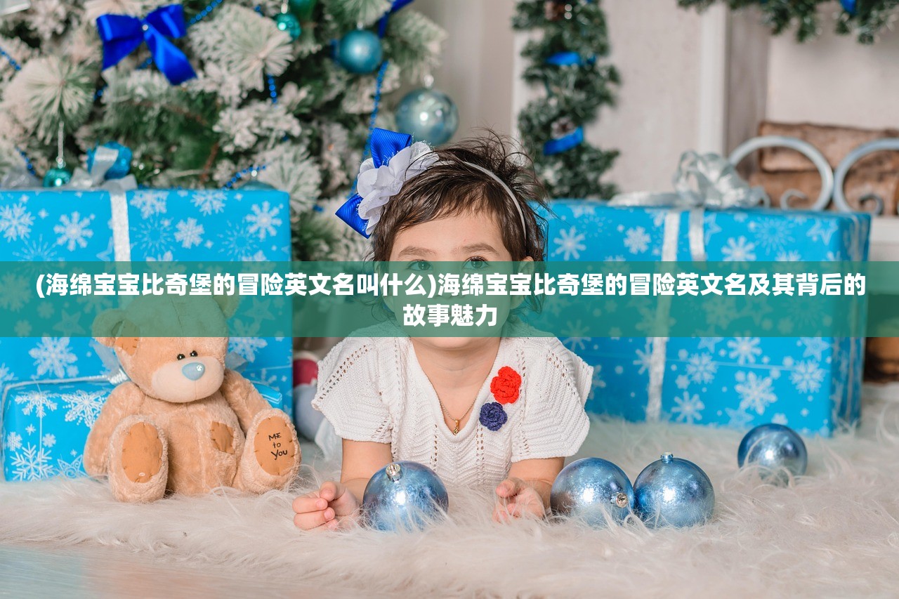 (海绵宝宝比奇堡的冒险英文名叫什么)海绵宝宝比奇堡的冒险英文名及其背后的故事魅力