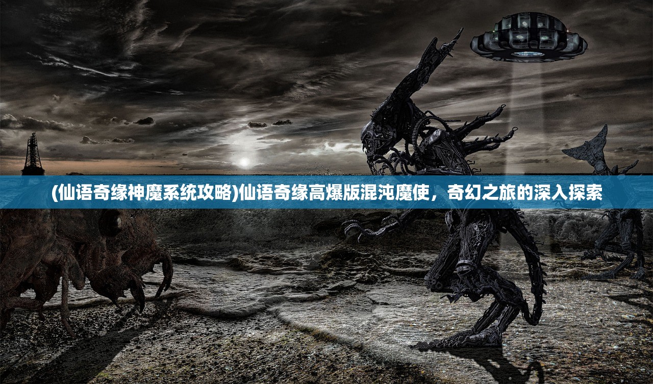 (仙语奇缘神魔系统攻略)仙语奇缘高爆版混沌魔使，奇幻之旅的深入探索