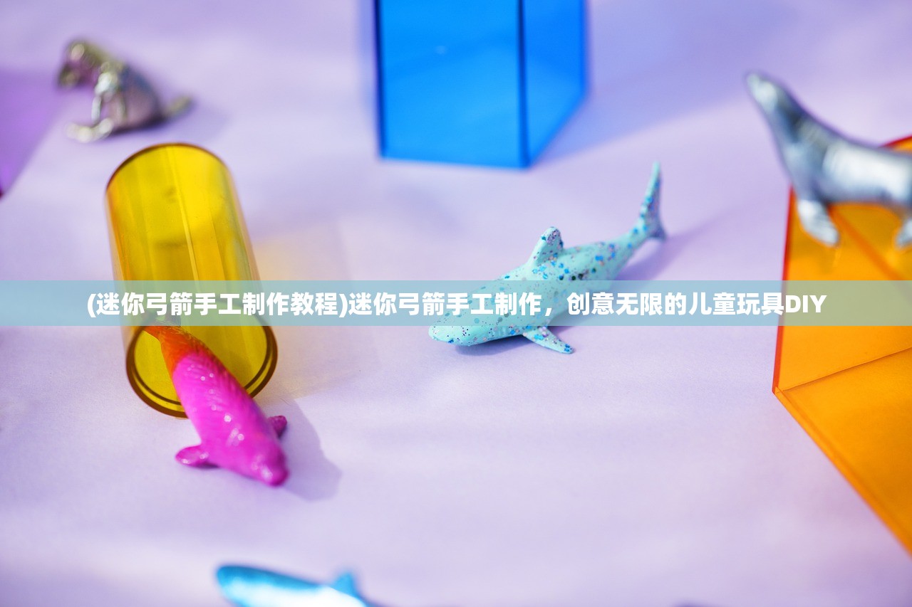 (迷你弓箭手工制作教程)迷你弓箭手工制作，创意无限的儿童玩具DIY