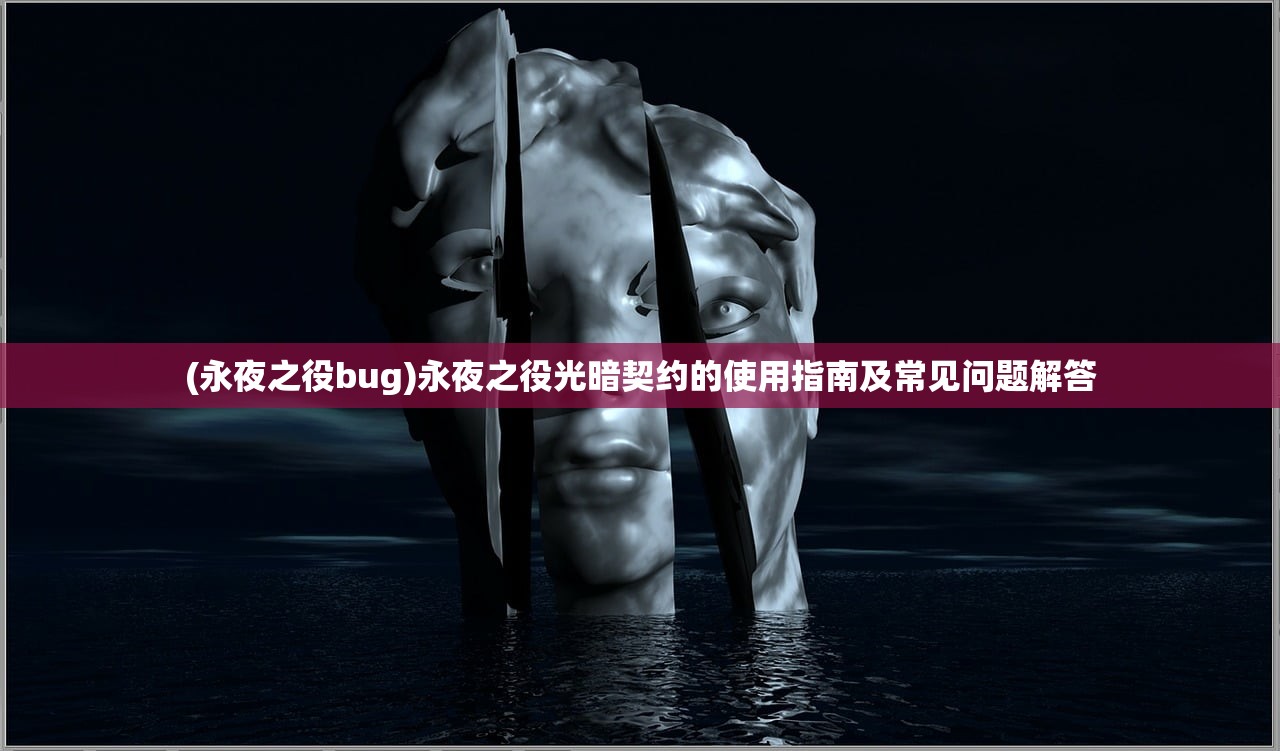 (永夜之役bug)永夜之役光暗契约的使用指南及常见问题解答