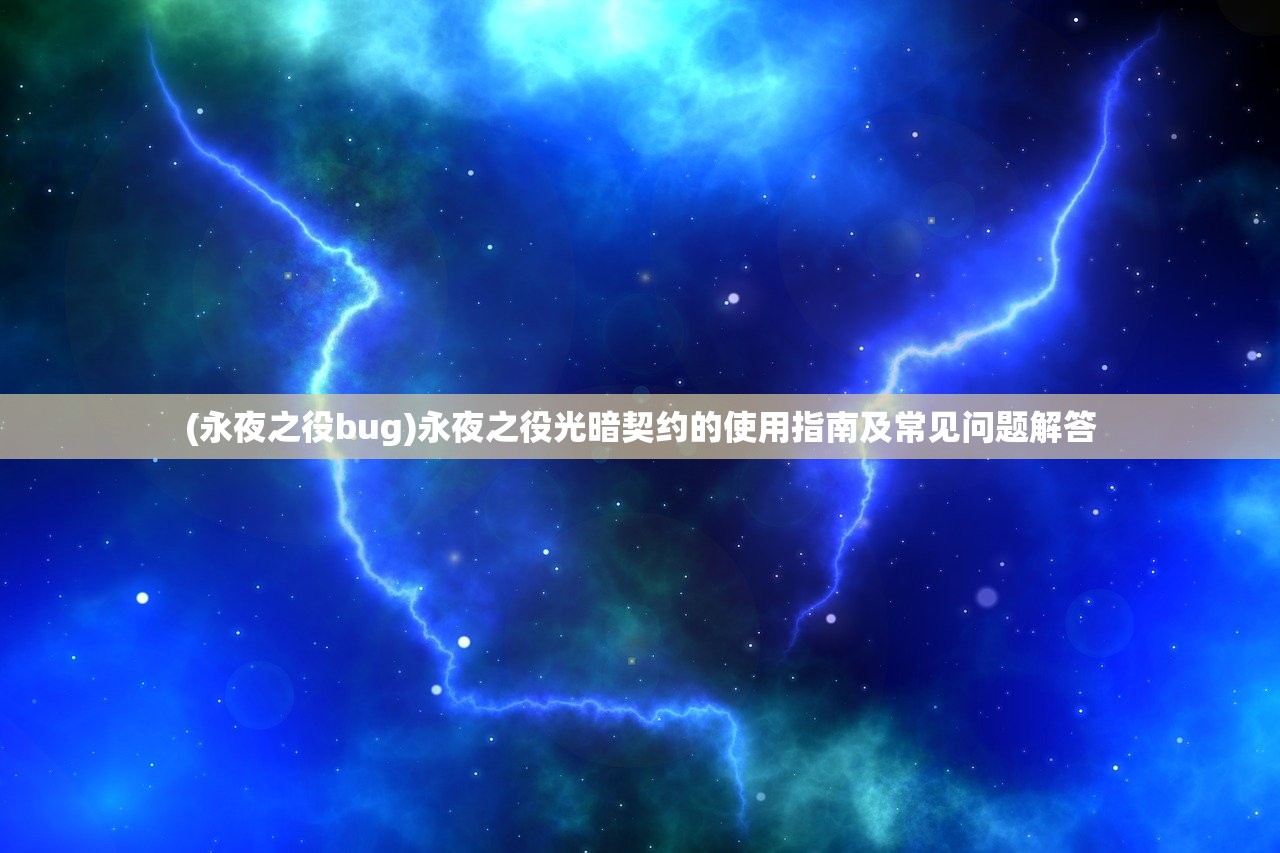 (永夜之役bug)永夜之役光暗契约的使用指南及常见问题解答
