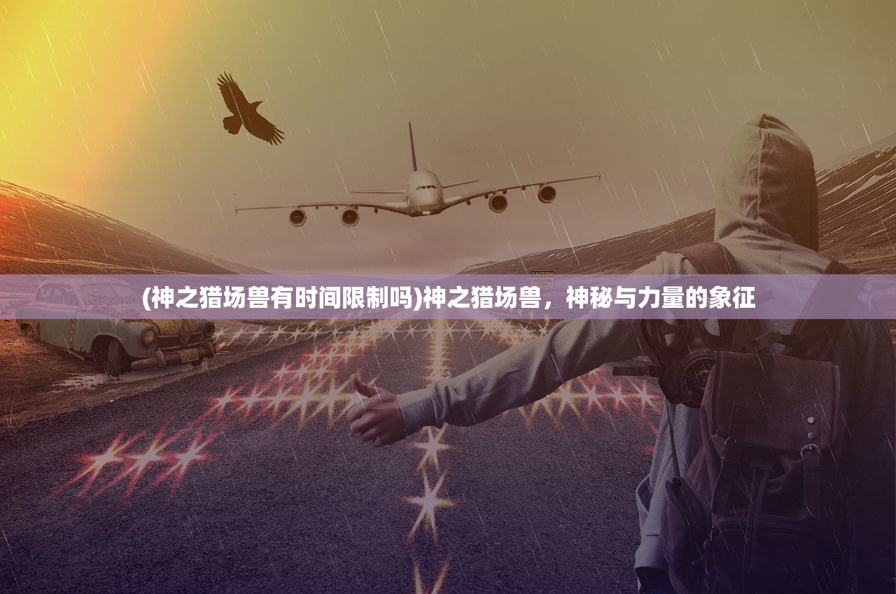 (神之猎场兽有时间限制吗)神之猎场兽，神秘与力量的象征