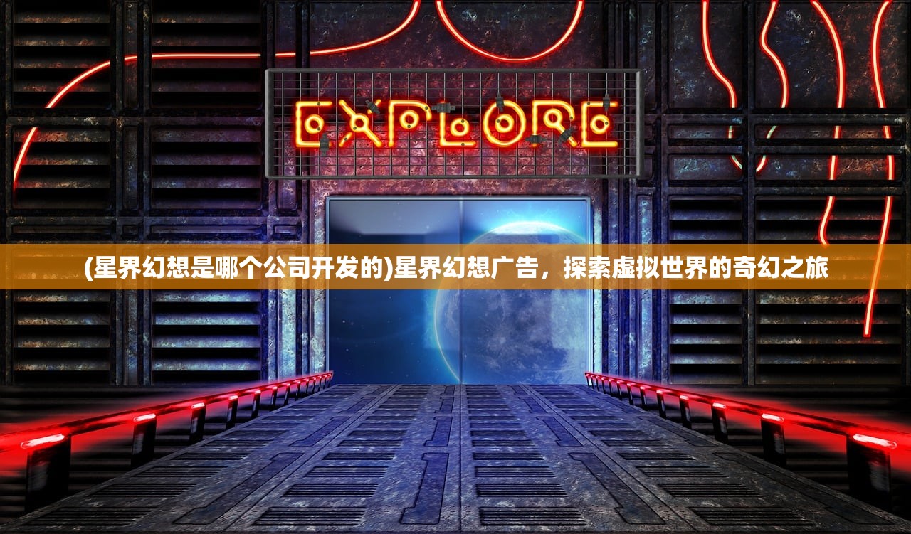 (星界幻想是哪个公司开发的)星界幻想广告，探索虚拟世界的奇幻之旅