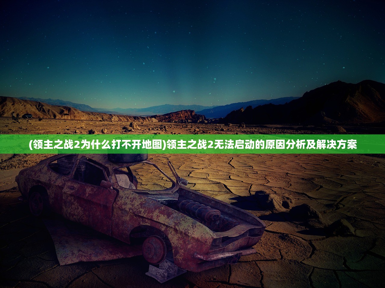 (领主之战2为什么打不开地图)领主之战2无法启动的原因分析及解决方案