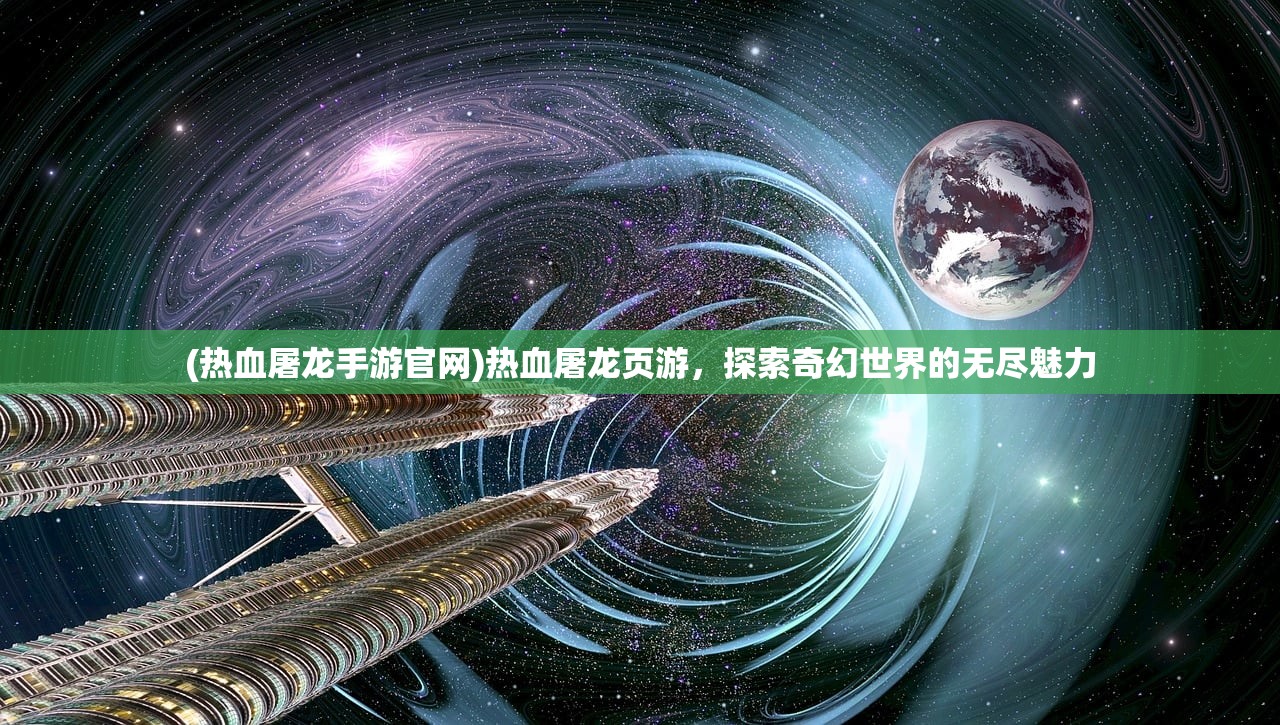 (热血屠龙手游官网)热血屠龙页游，探索奇幻世界的无尽魅力