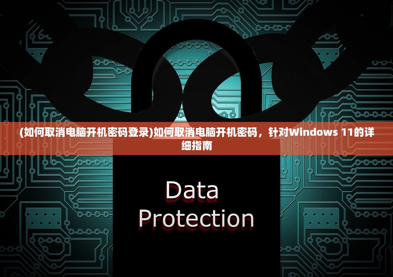 (如何取消电脑开机密码登录)如何取消电脑开机密码，针对Windows 11的详细指南