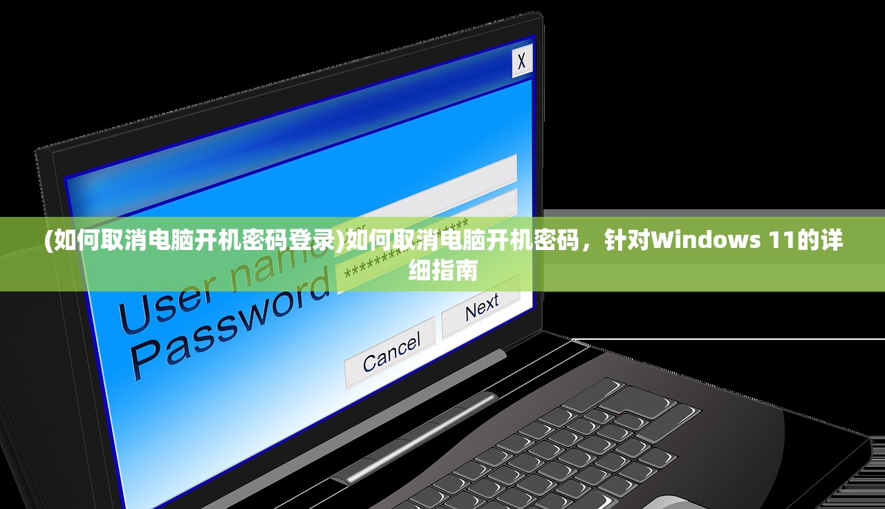 (如何取消电脑开机密码登录)如何取消电脑开机密码，针对Windows 11的详细指南