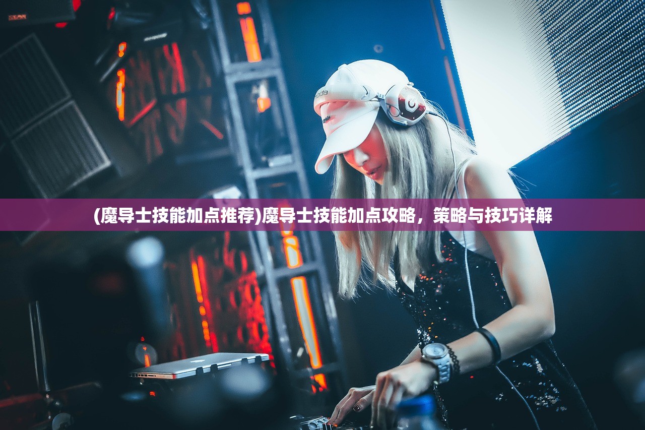 (魔导士技能加点推荐)魔导士技能加点攻略，策略与技巧详解
