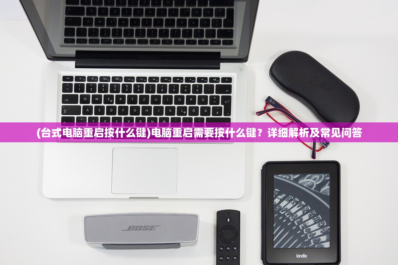 (台式电脑重启按什么键)电脑重启需要按什么键？详细解析及常见问答