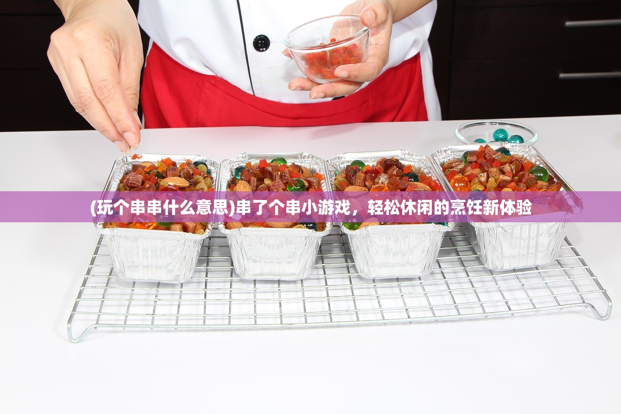 (玩个串串什么意思)串了个串小游戏，轻松休闲的烹饪新体验