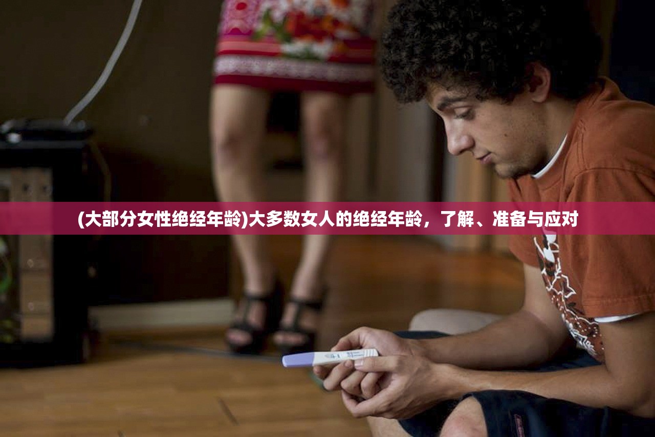 (大部分女性绝经年龄)大多数女人的绝经年龄，了解、准备与应对