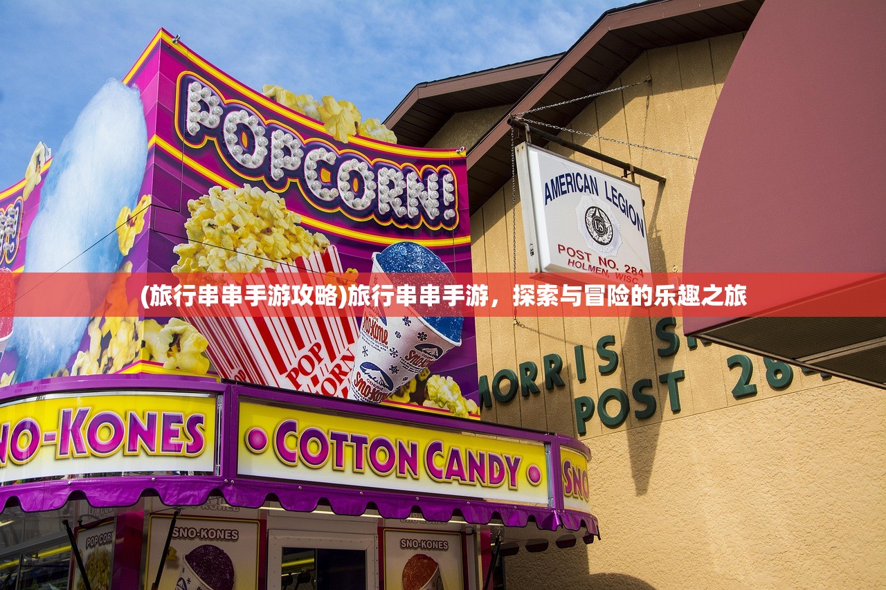 (旅行串串手游攻略)旅行串串手游，探索与冒险的乐趣之旅