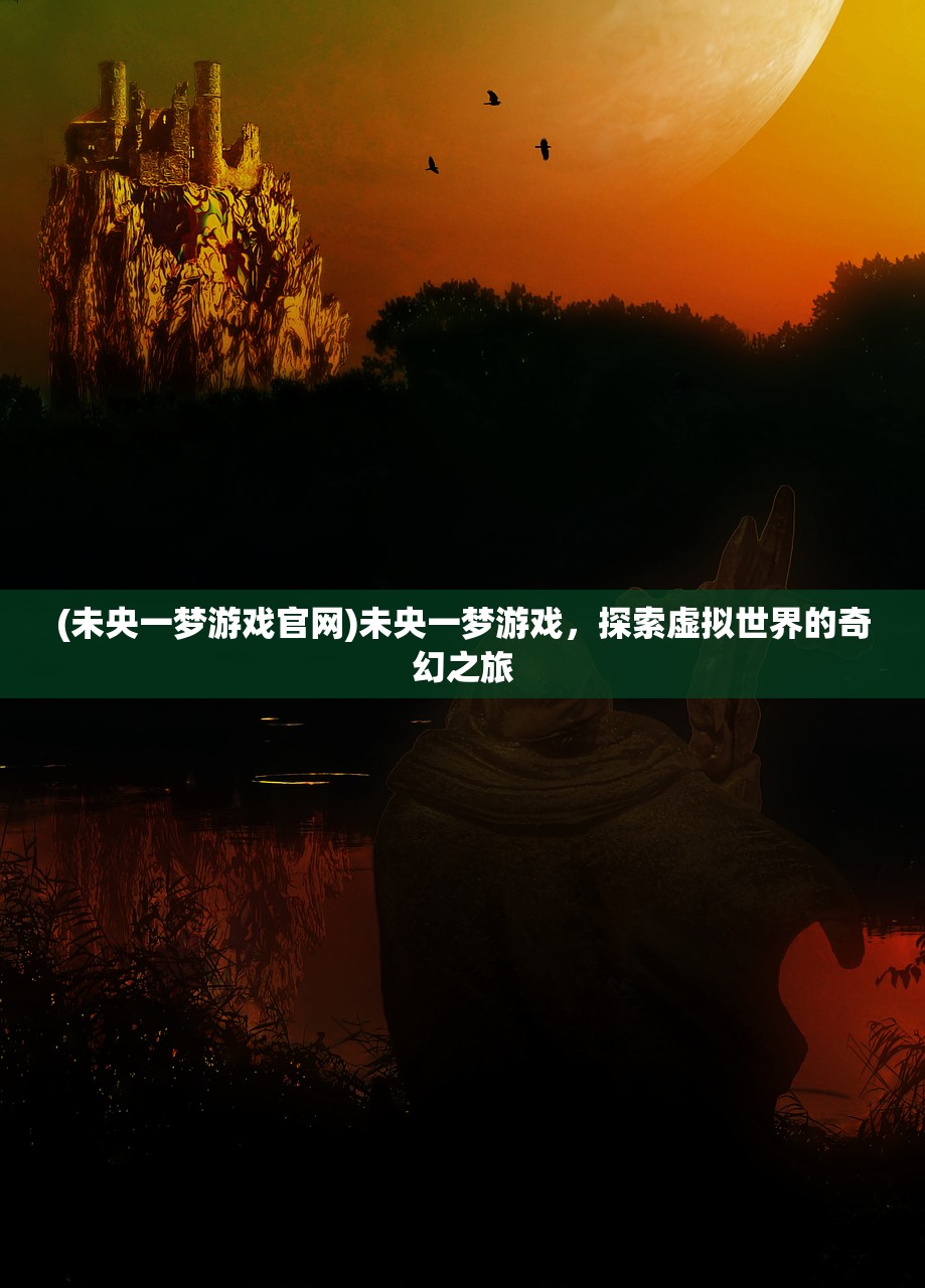 (未央一梦游戏官网)未央一梦游戏，探索虚拟世界的奇幻之旅