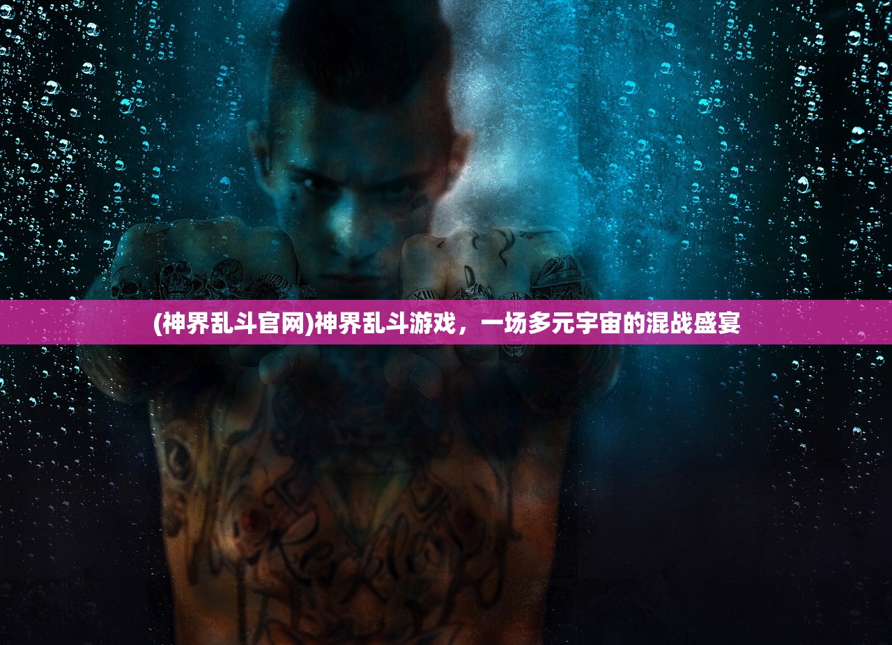 (神界乱斗官网)神界乱斗游戏，一场多元宇宙的混战盛宴
