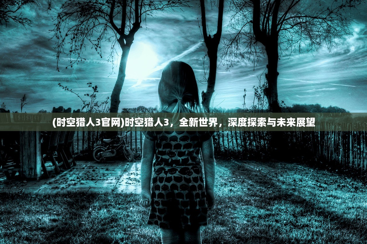 (时空猎人3官网)时空猎人3，全新世界，深度探索与未来展望