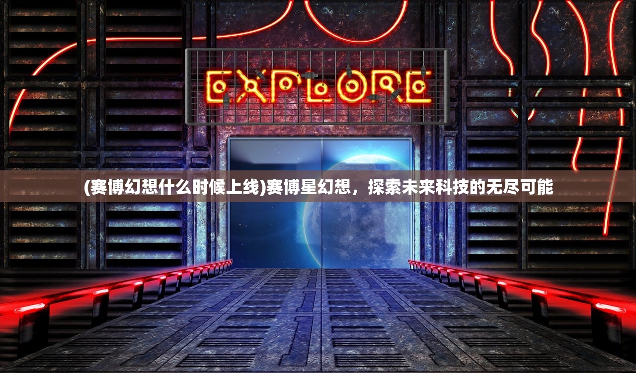(赛博幻想什么时候上线)赛博星幻想，探索未来科技的无尽可能