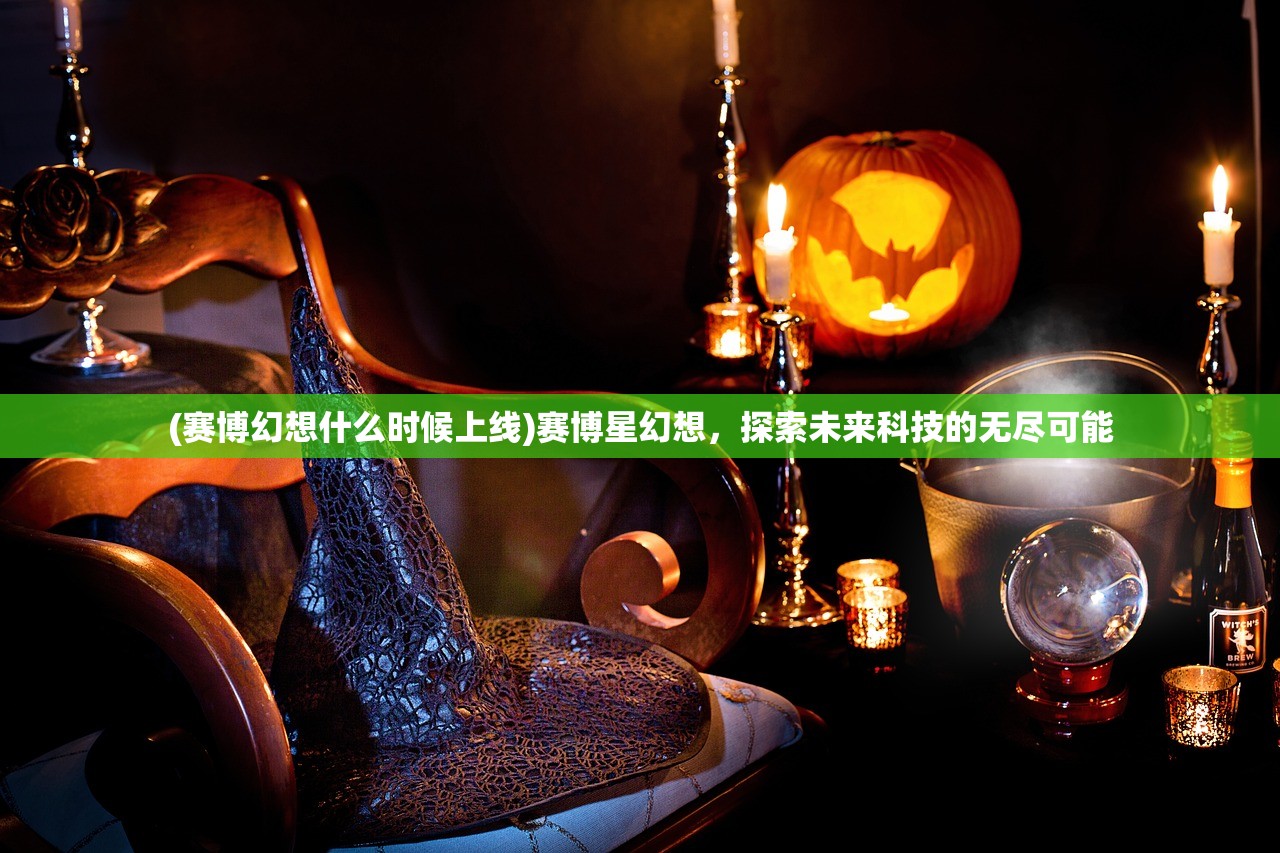 (赛博幻想什么时候上线)赛博星幻想，探索未来科技的无尽可能