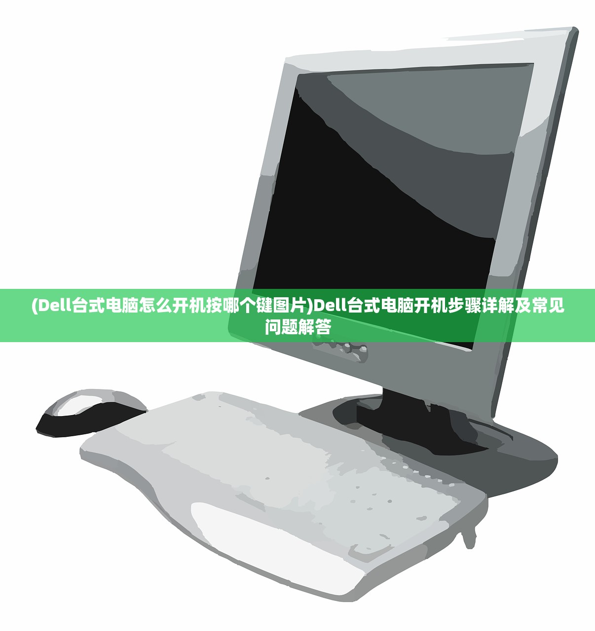 (Dell台式电脑怎么开机按哪个键图片)Dell台式电脑开机步骤详解及常见问题解答