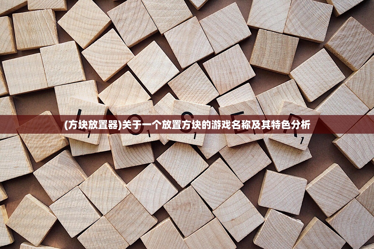 (方块放置器)关于一个放置方块的游戏名称及其特色分析