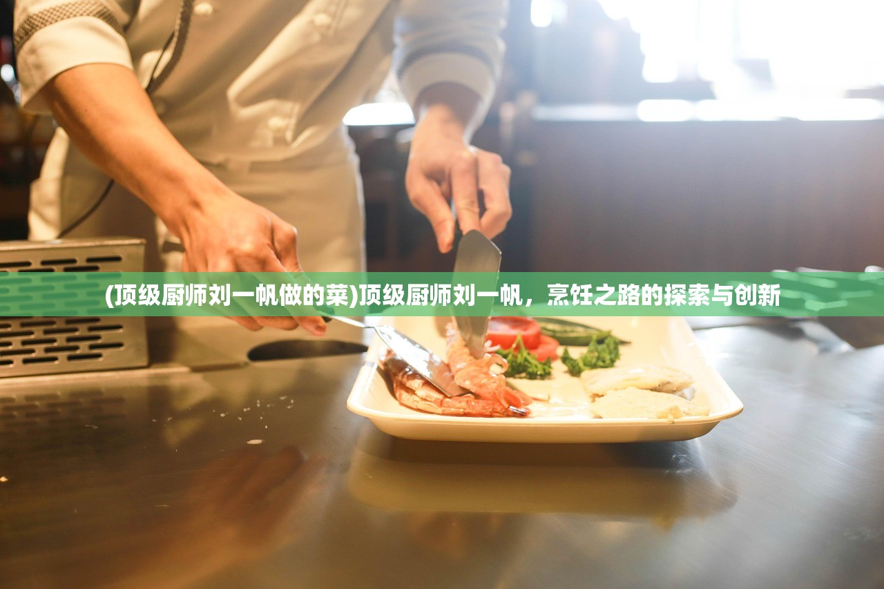 (顶级厨师刘一帆做的菜)顶级厨师刘一帆，烹饪之路的探索与创新