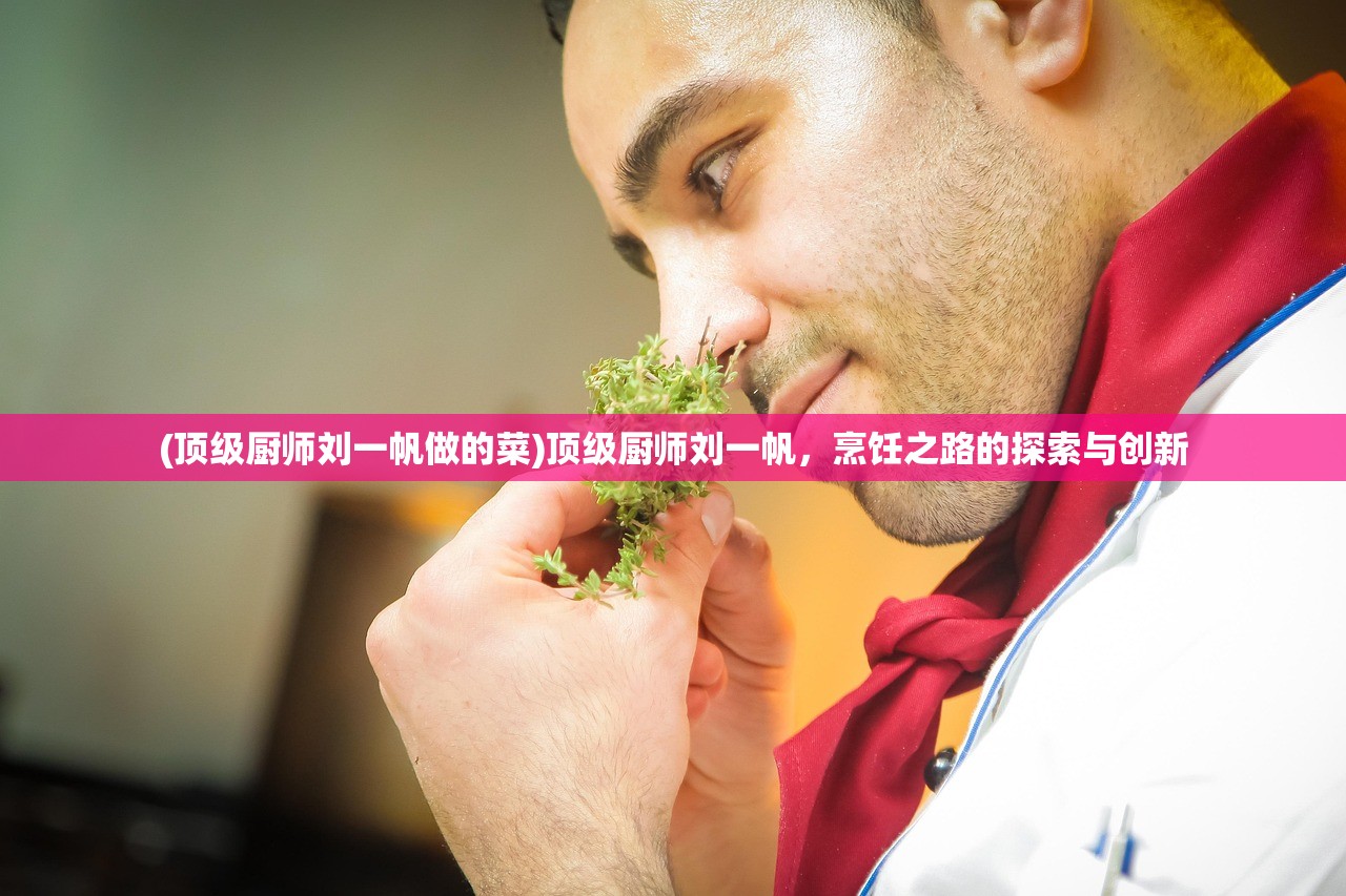 (顶级厨师刘一帆做的菜)顶级厨师刘一帆，烹饪之路的探索与创新