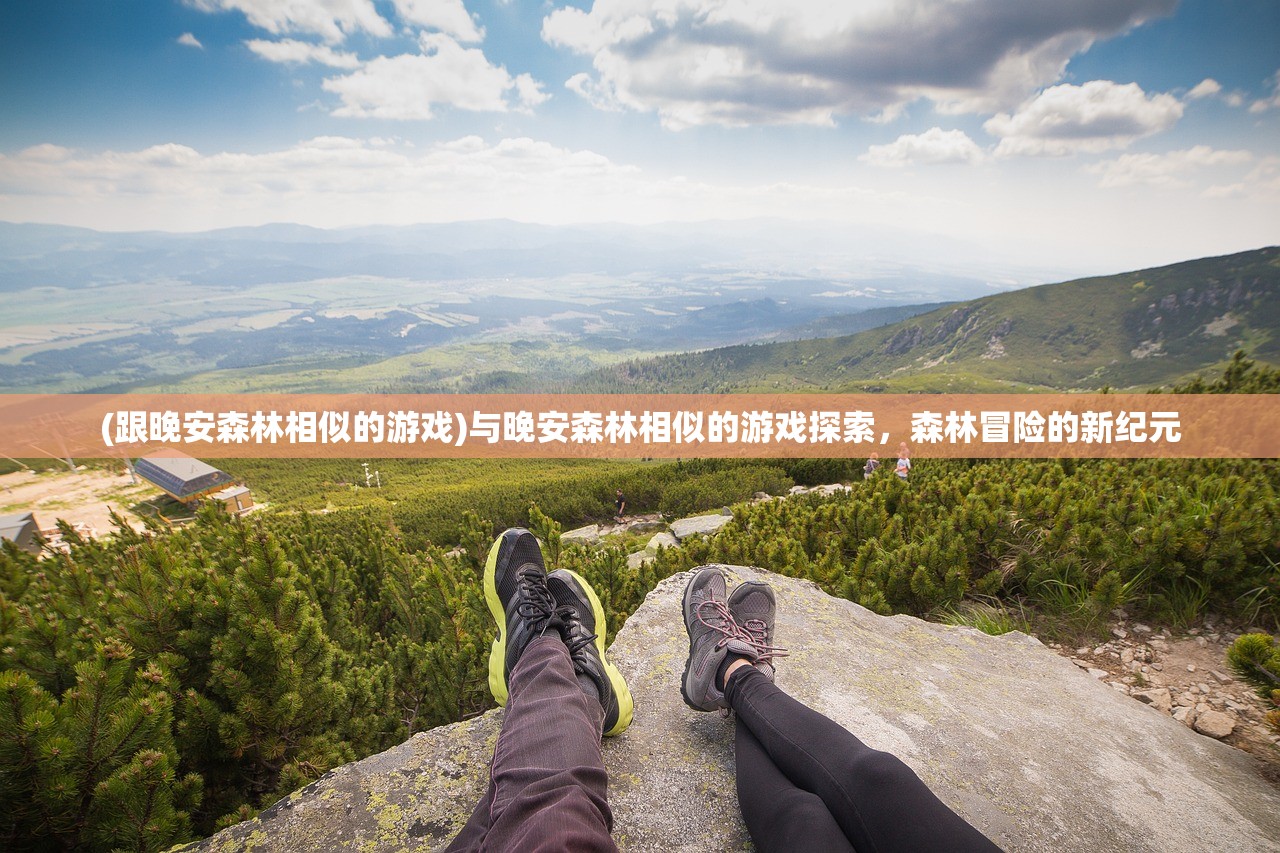 (跟晚安森林相似的游戏)与晚安森林相似的游戏探索，森林冒险的新纪元
