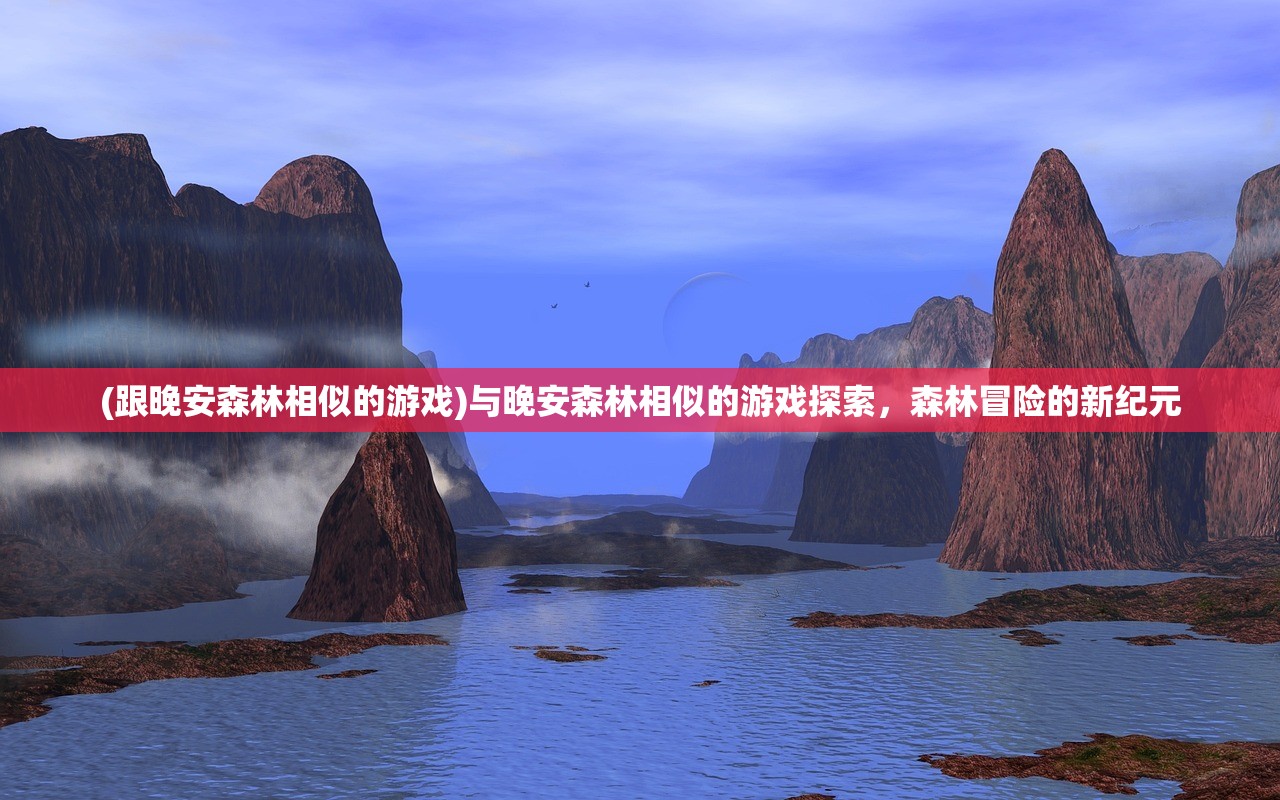 (跟晚安森林相似的游戏)与晚安森林相似的游戏探索，森林冒险的新纪元