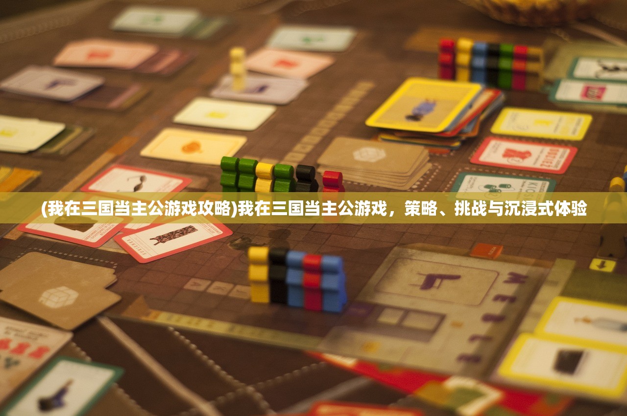 (我在三国当主公游戏攻略)我在三国当主公游戏，策略、挑战与沉浸式体验