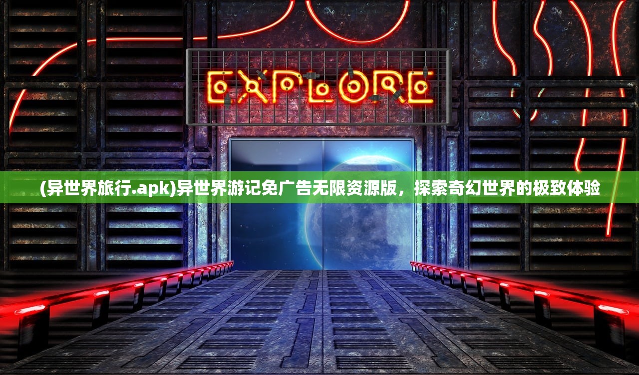 (异世界旅行.apk)异世界游记免广告无限资源版，探索奇幻世界的极致体验
